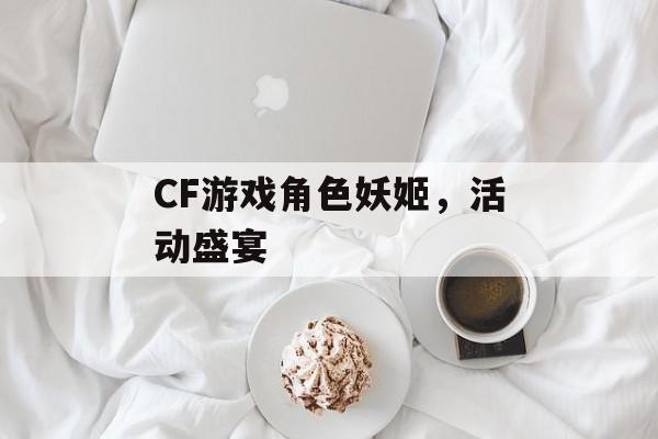 CF游戏角色妖姬，活动盛宴