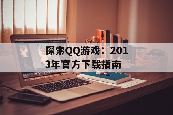 探索QQ游戏：2013年官方下载指南