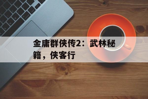 金庸群侠传2：武林秘籍，侠客行