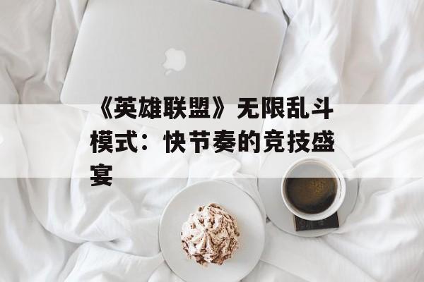 《英雄联盟》无限乱斗模式：快节奏的竞技盛宴