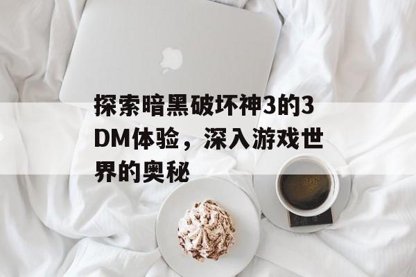 探索暗黑破坏神3的3DM体验，深入游戏世界的奥秘