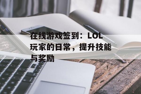 在线游戏签到：LOL玩家的日常，提升技能与奖励