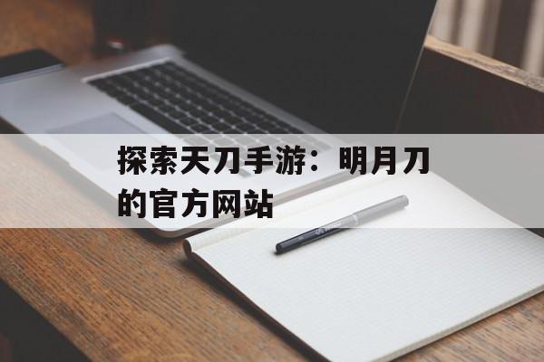 探索天刀手游：明月刀的官方网站