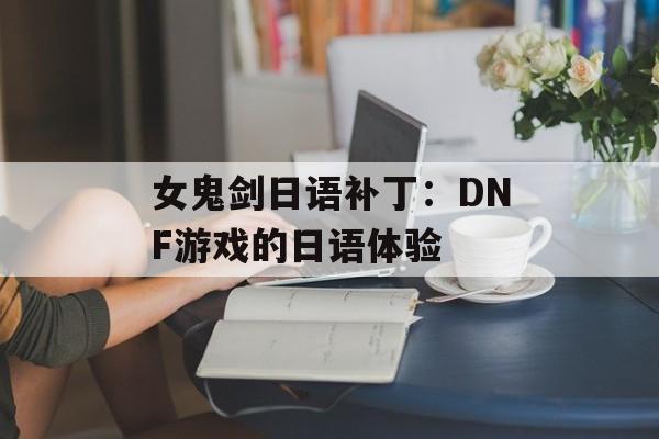 女鬼剑日语补丁：DNF游戏的日语体验