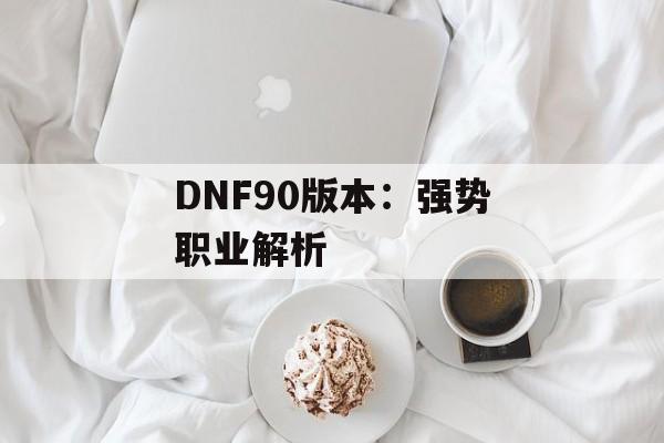 DNF90版本：强势职业解析