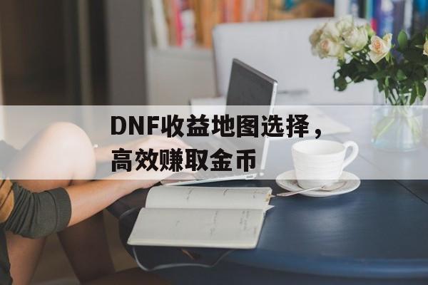 DNF收益地图选择，高效赚取金币