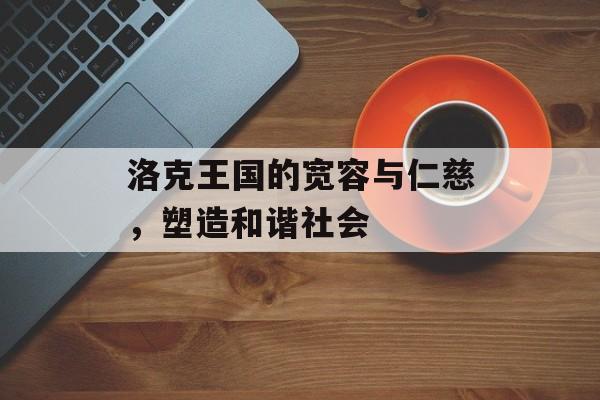 洛克王国的宽容与仁慈，塑造和谐社会