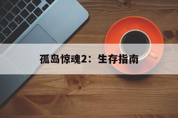 孤岛惊魂2：生存指南