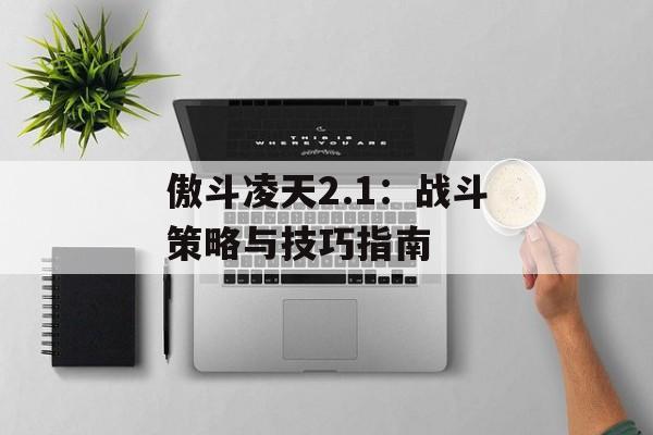 傲斗凌天2.1：战斗策略与技巧指南