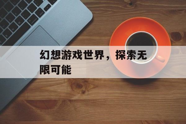 幻想游戏世界，探索无限可能