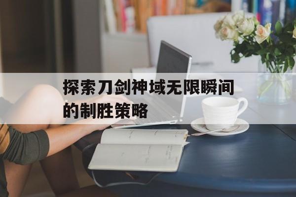 探索刀剑神域无限瞬间的制胜策略