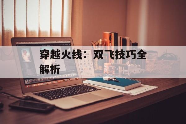 穿越火线：双飞技巧全解析