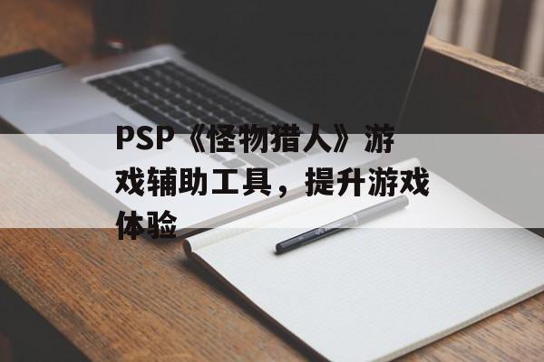 PSP《怪物猎人》游戏辅助工具，提升游戏体验