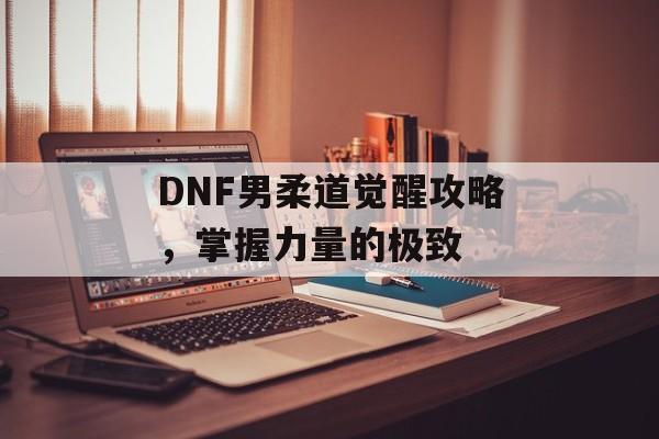 DNF男柔道觉醒攻略，掌握力量的极致