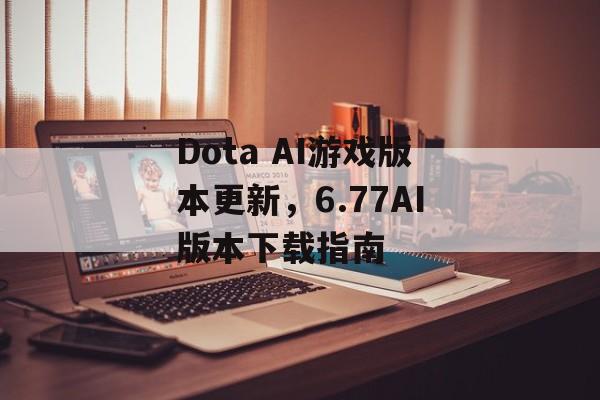 Dota AI游戏版本更新，6.77AI版本下载指南