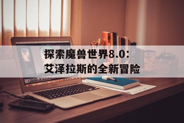 探索魔兽世界8.0：艾泽拉斯的全新冒险