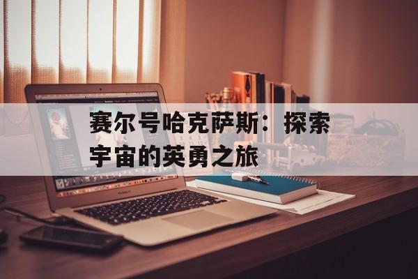 赛尔号哈克萨斯：探索宇宙的英勇之旅