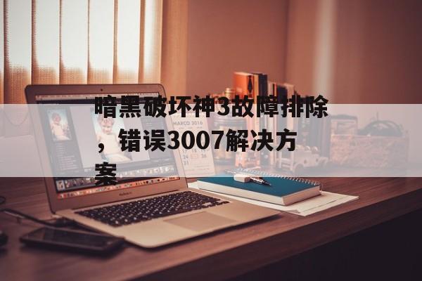 暗黑破坏神3故障排除，错误3007解决方案