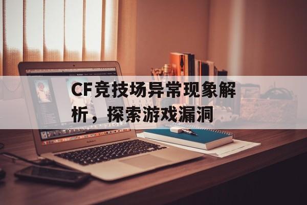 CF竞技场异常现象解析，探索游戏漏洞