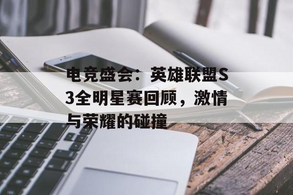 电竞盛会：英雄联盟S3全明星赛回顾，激情与荣耀的碰撞