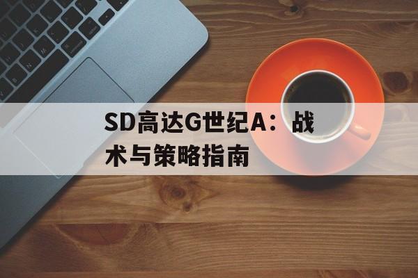 SD高达G世纪A：战术与策略指南