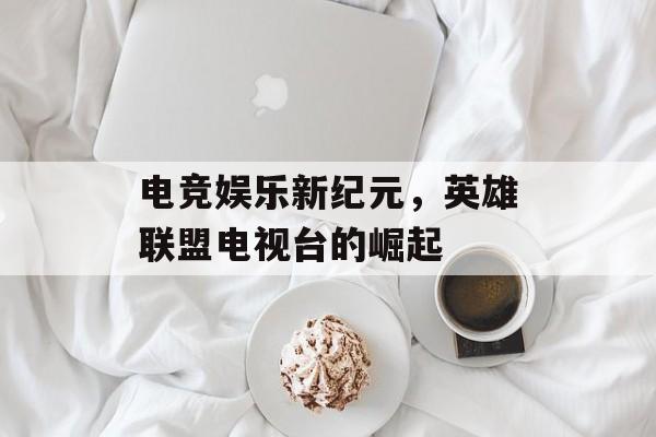 电竞娱乐新纪元，英雄联盟电视台的崛起