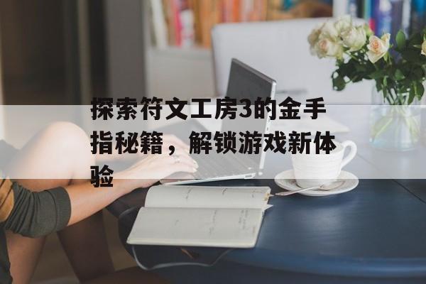 探索符文工房3的金手指秘籍，解锁游戏新体验