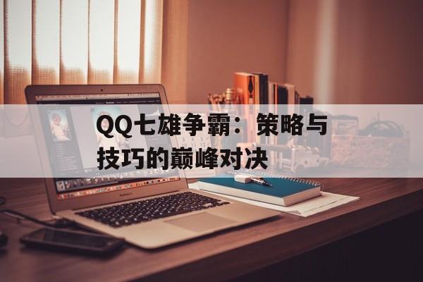 QQ七雄争霸：策略与技巧的巅峰对决