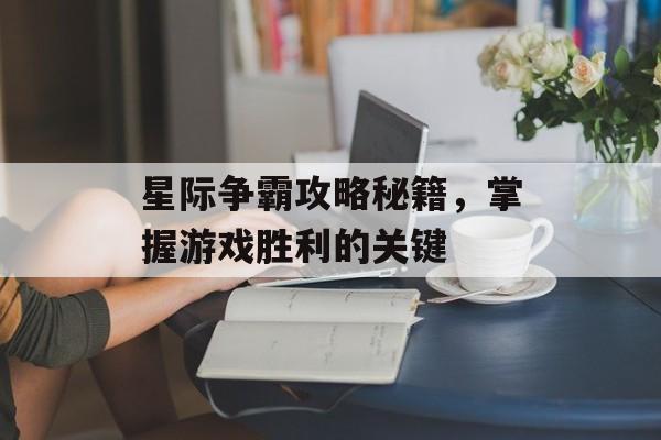 星际争霸攻略秘籍，掌握游戏胜利的关键