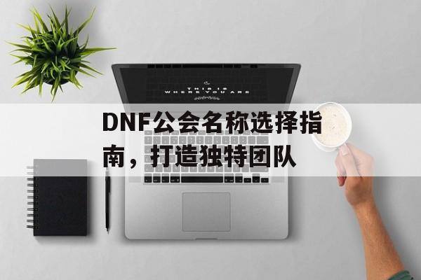 DNF公会名称选择指南，打造独特团队