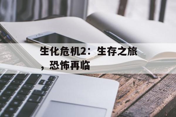 生化危机2：生存之旅，恐怖再临