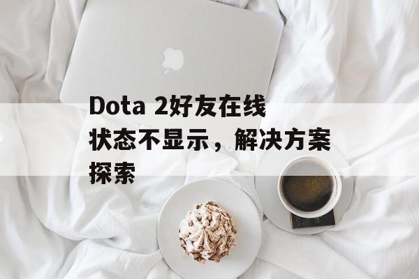 Dota 2好友在线状态不显示，解决方案探索