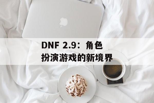 DNF 2.9：角色扮演游戏的新境界