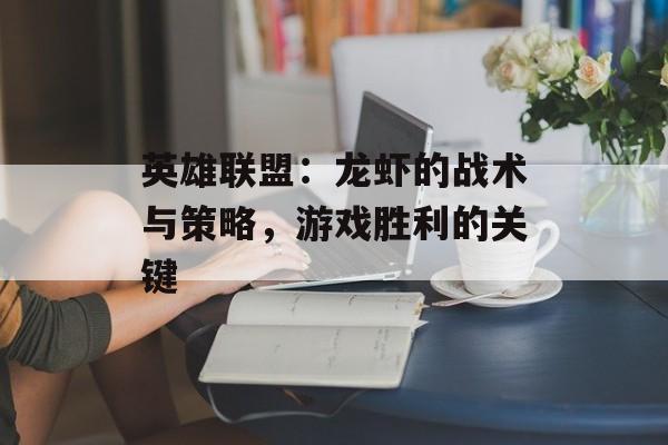 英雄联盟：龙虾的战术与策略，游戏胜利的关键