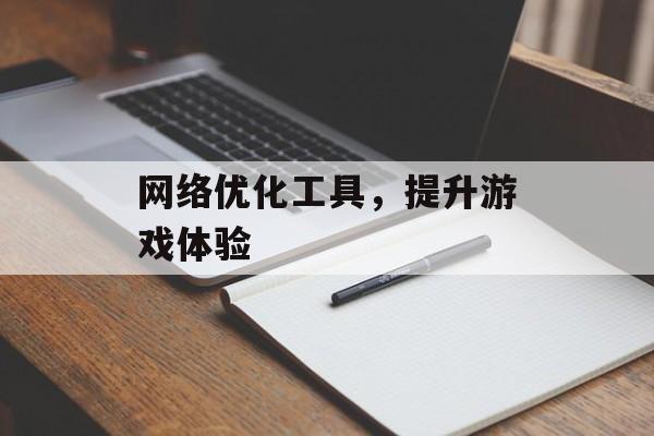 网络优化工具，提升游戏体验