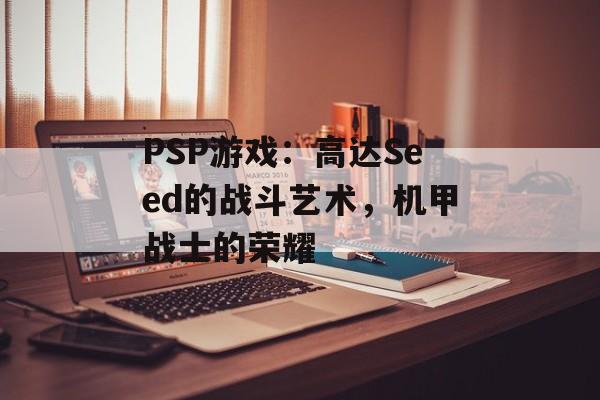 PSP游戏：高达Seed的战斗艺术，机甲战士的荣耀