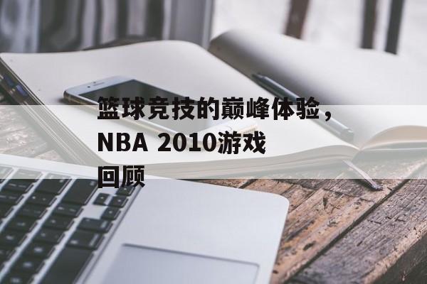 篮球竞技的巅峰体验，NBA 2010游戏回顾