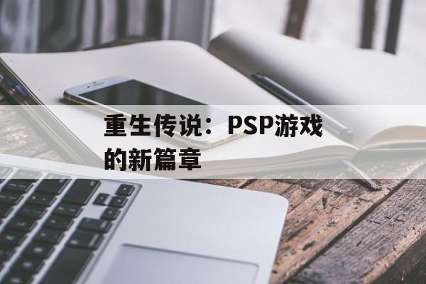 重生传说：PSP游戏的新篇章