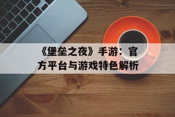 《堡垒之夜》手游：官方平台与游戏特色解析