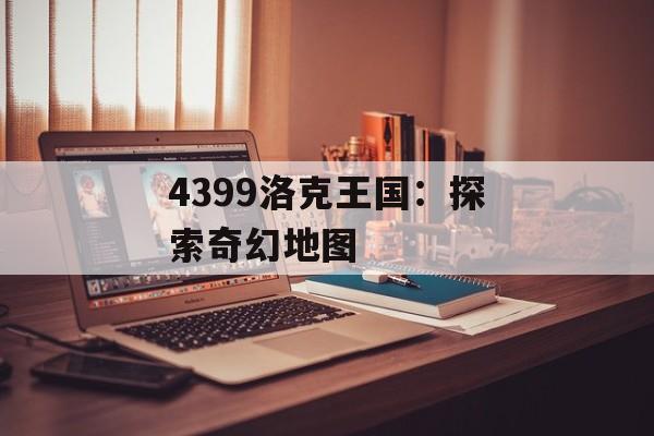 4399洛克王国：探索奇幻地图