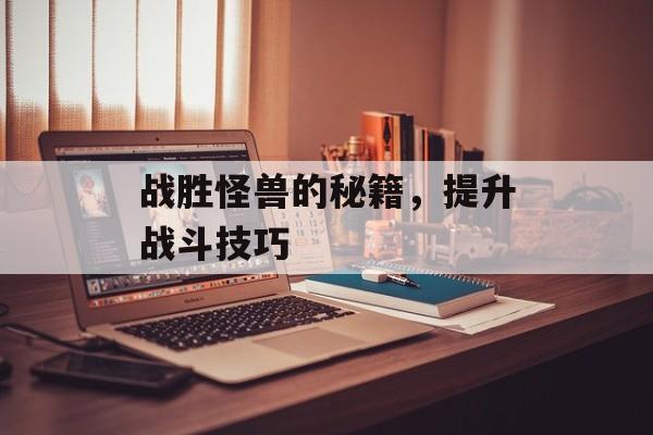 战胜怪兽的秘籍，提升战斗技巧