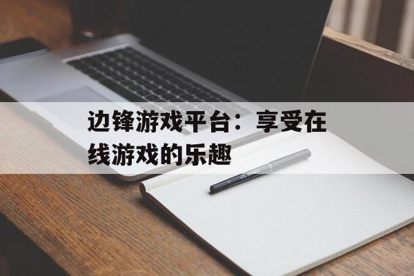 边锋游戏平台：享受在线游戏的乐趣