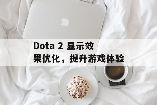 Dota 2 显示效果优化，提升游戏体验