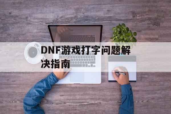 DNF游戏打字问题解决指南