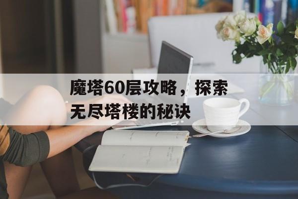 魔塔60层攻略，探索无尽塔楼的秘诀