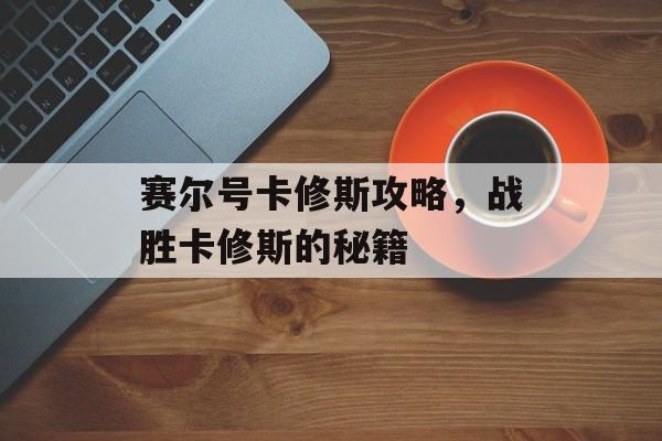 赛尔号卡修斯攻略，战胜卡修斯的秘籍