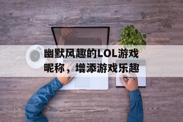 幽默风趣的LOL游戏昵称，增添游戏乐趣