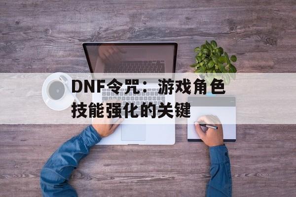 DNF令咒：游戏角色技能强化的关键