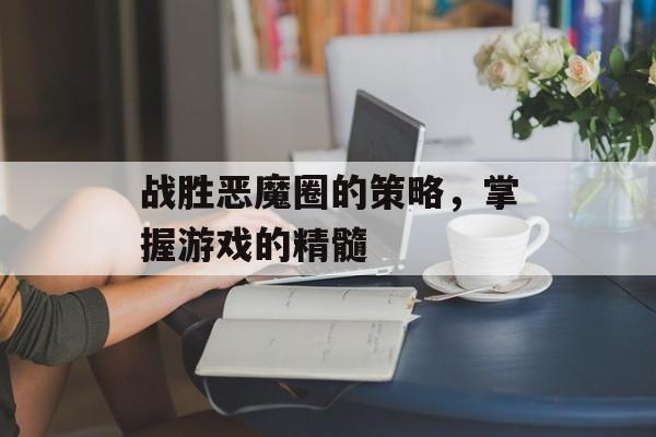 战胜恶魔圈的策略，掌握游戏的精髓