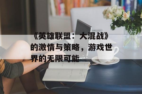 《英雄联盟：大混战》的激情与策略，游戏世界的无限可能